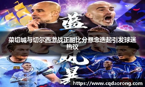 菜切城与切尔西激战正酣比分悬念迭起引发球迷热议
