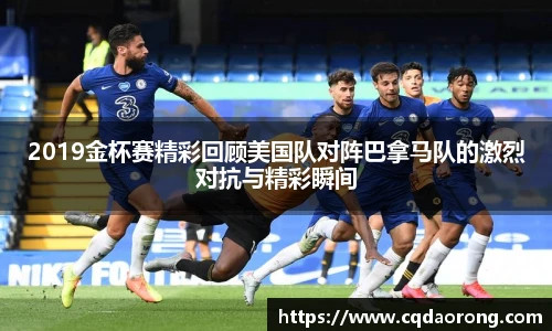 2019金杯赛精彩回顾美国队对阵巴拿马队的激烈对抗与精彩瞬间