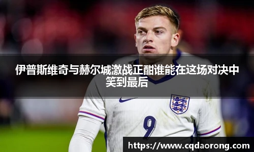 伊普斯维奇与赫尔城激战正酣谁能在这场对决中笑到最后