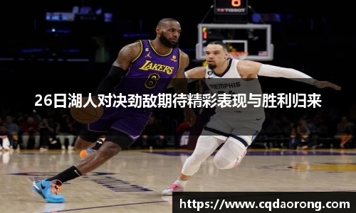 26日湖人对决劲敌期待精彩表现与胜利归来