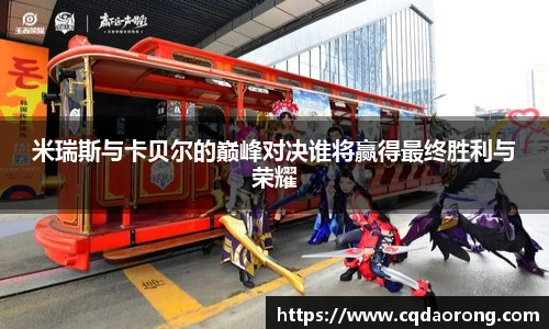 米瑞斯与卡贝尔的巅峰对决谁将赢得最终胜利与荣耀