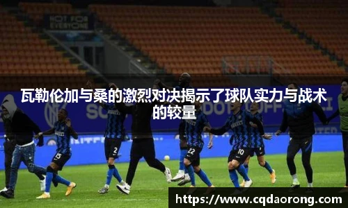 瓦勒伦加与桑的激烈对决揭示了球队实力与战术的较量