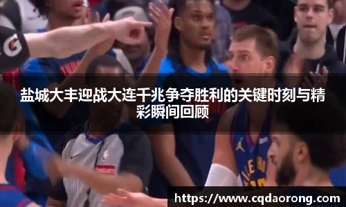 盐城大丰迎战大连千兆争夺胜利的关键时刻与精彩瞬间回顾