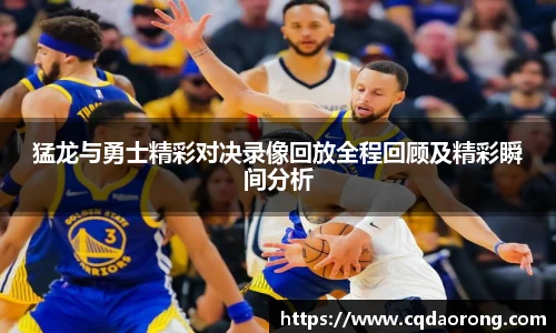 猛龙与勇士精彩对决录像回放全程回顾及精彩瞬间分析
