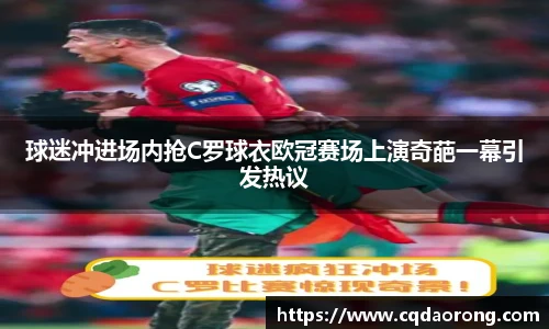 球迷冲进场内抢C罗球衣欧冠赛场上演奇葩一幕引发热议