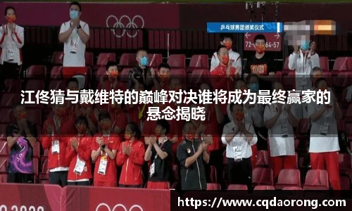 江佟猜与戴维特的巅峰对决谁将成为最终赢家的悬念揭晓