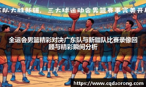 全运会男篮精彩对决广东队与新疆队比赛录像回顾与精彩瞬间分析