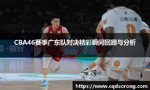 CBA46赛季广东队对决精彩瞬间回顾与分析