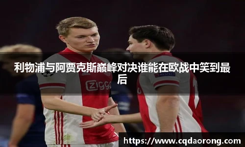 利物浦与阿贾克斯巅峰对决谁能在欧战中笑到最后