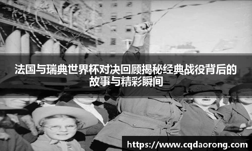 法国与瑞典世界杯对决回顾揭秘经典战役背后的故事与精彩瞬间