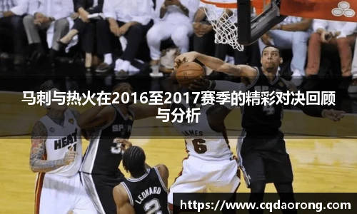 马刺与热火在2016至2017赛季的精彩对决回顾与分析