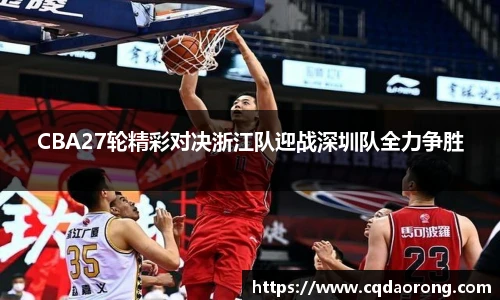 CBA27轮精彩对决浙江队迎战深圳队全力争胜