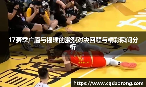 17赛季广厦与福建的激烈对决回顾与精彩瞬间分析
