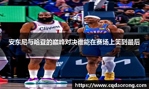 安东尼与哈登的巅峰对决谁能在赛场上笑到最后