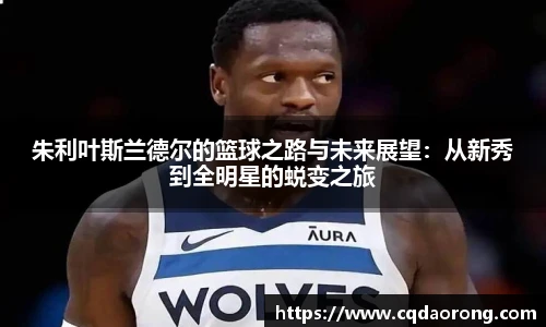 朱利叶斯兰德尔的篮球之路与未来展望：从新秀到全明星的蜕变之旅