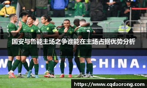 国安与鲁能主场之争谁能在主场占据优势分析
